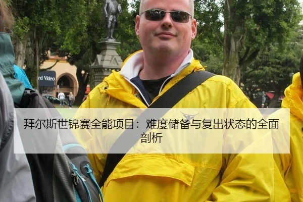 拜尔斯世锦赛全能项目：难度储备与复出状态的全面剖析